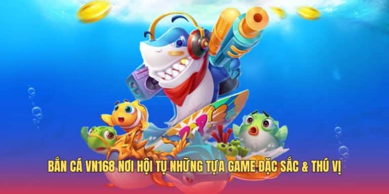 Bắn cá VN168 nơi hội tụ những tựa game đặc sắc & thú vị